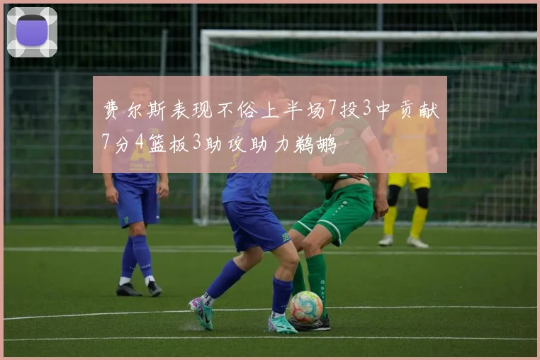 费尔斯表现不俗上半场7投3中贡献7分4篮板3助攻助力鹈鹕