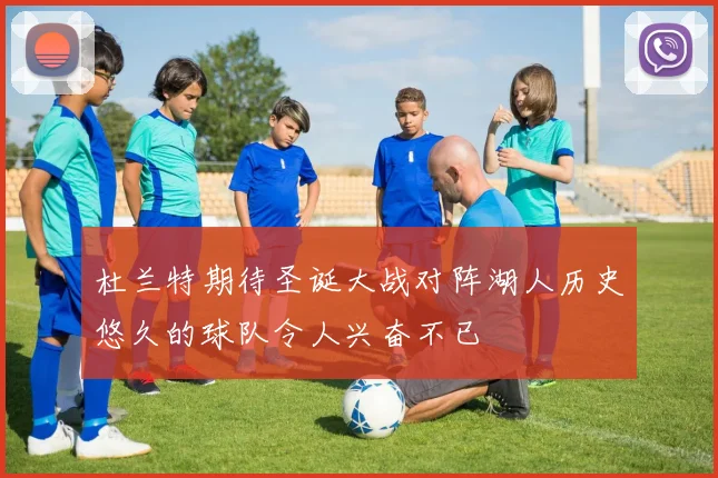 杜兰特期待圣诞大战对阵湖人历史悠久的球队令人兴奋不已