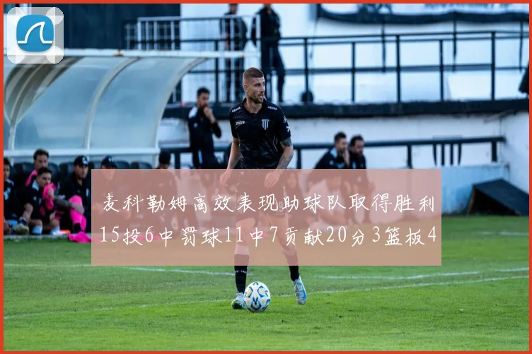 麦科勒姆高效表现助球队取得胜利15投6中罚球11中7贡献20分3篮板4助攻