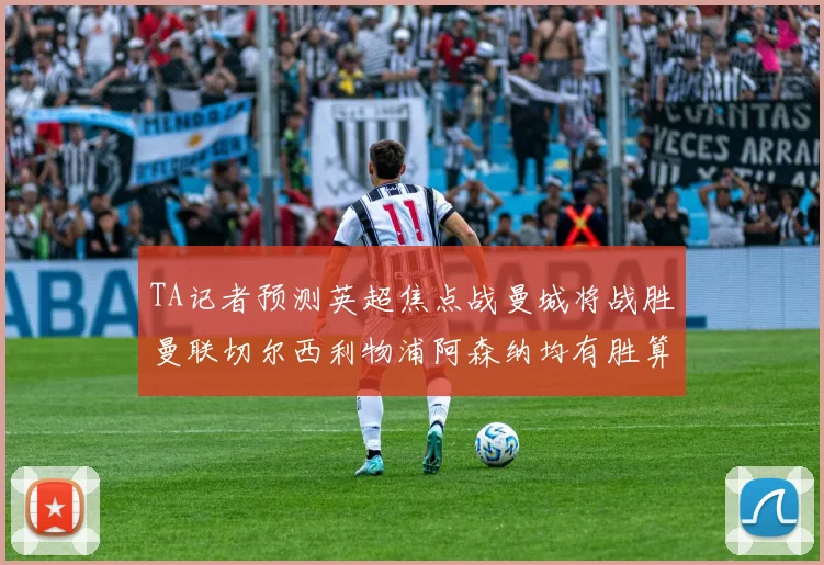 TA记者预测英超焦点战曼城将战胜曼联切尔西利物浦阿森纳均有胜算